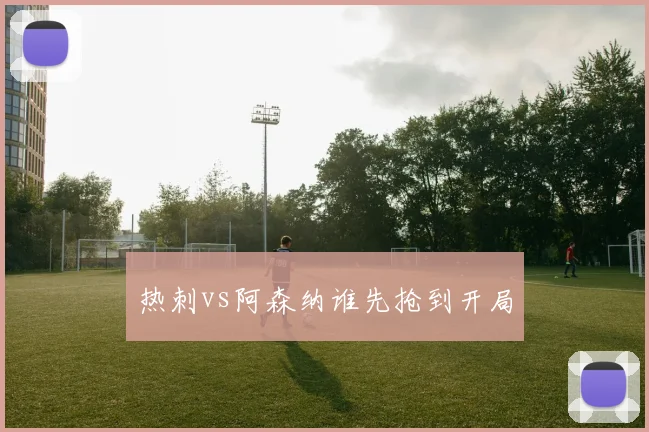 热刺vs阿森纳谁先抢到开局