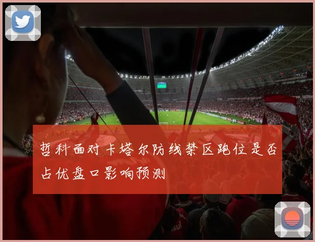 哲科面对卡塔尔防线禁区跑位是否占优盘口影响预测