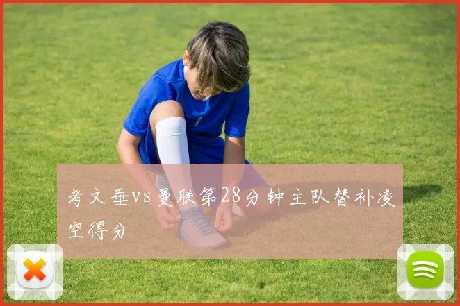 考文垂vs曼联第28分钟主队替补凌空得分