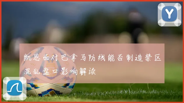 凯恩面对巴拿马防线能否制造禁区混乱盘口影响解读