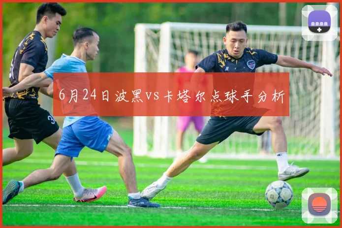 6月24日波黑vs卡塔尔点球手分析