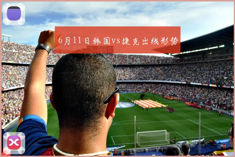 6月11日韩国vs捷克出线形势