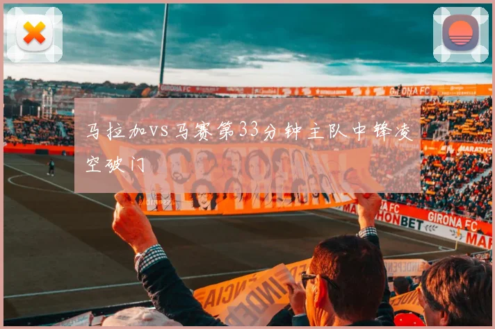马拉加vs马赛第33分钟主队中锋凌空破门